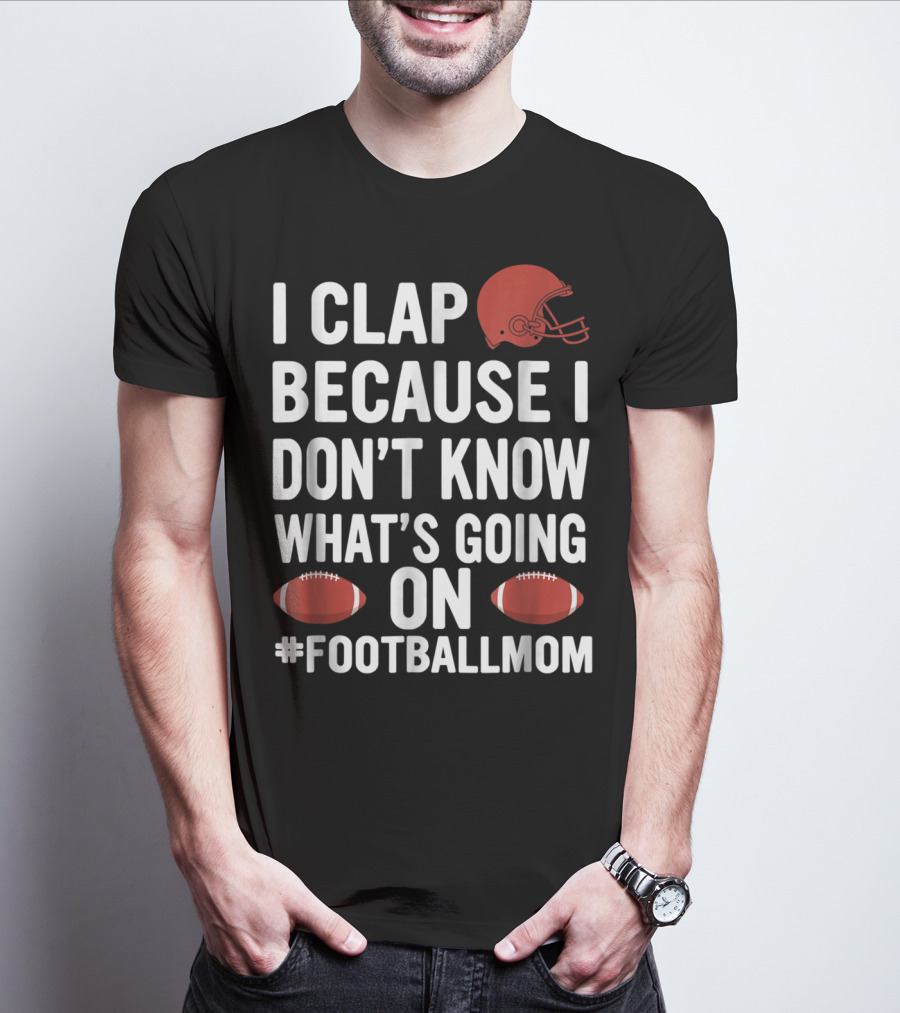 I Clap Because I Don't Know What's Going On #FootballMom T-Shirt