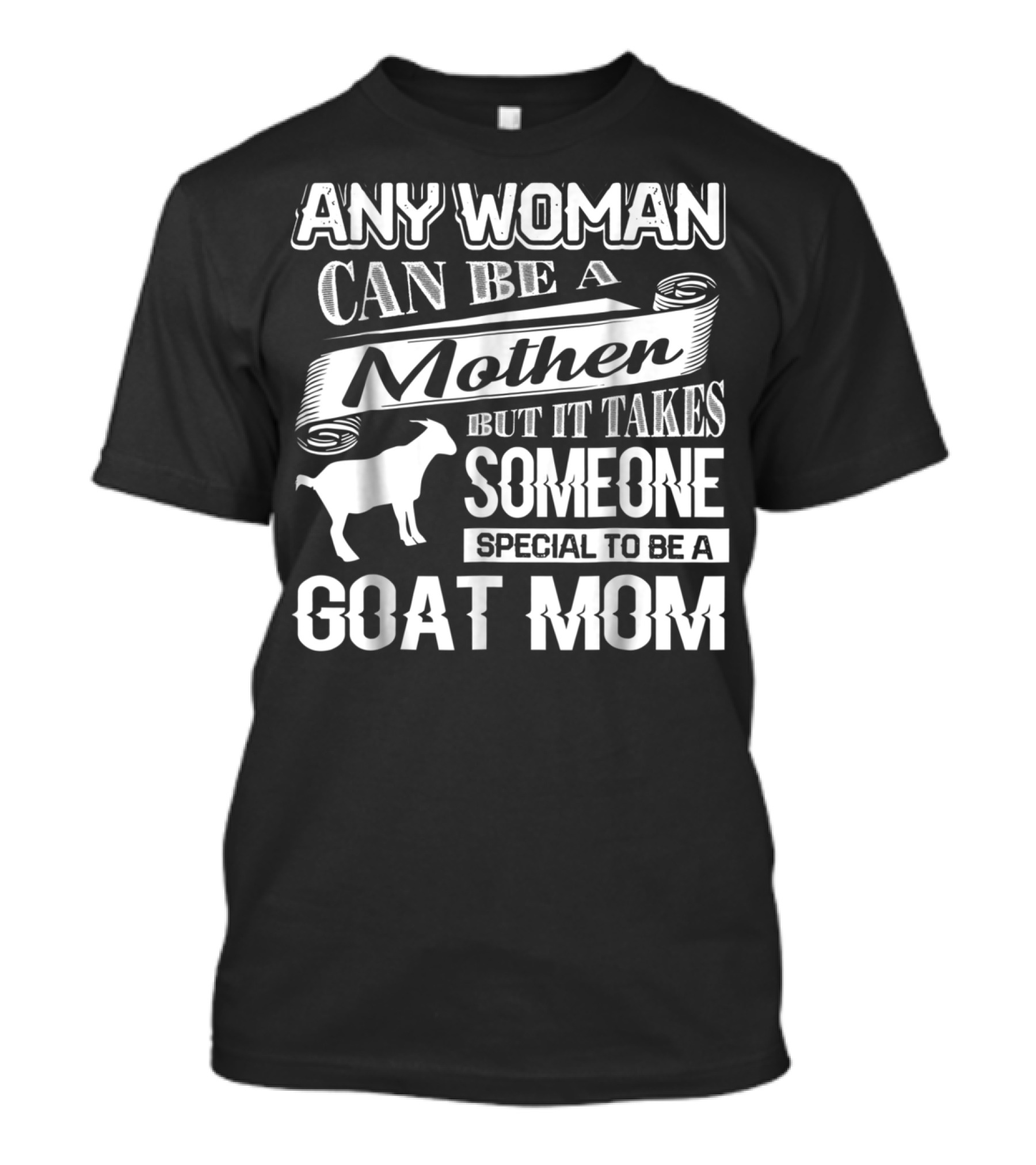 Any Woman Can Be A Mother But It Takes Someone Special To Be A Goat Mom T-Shirt