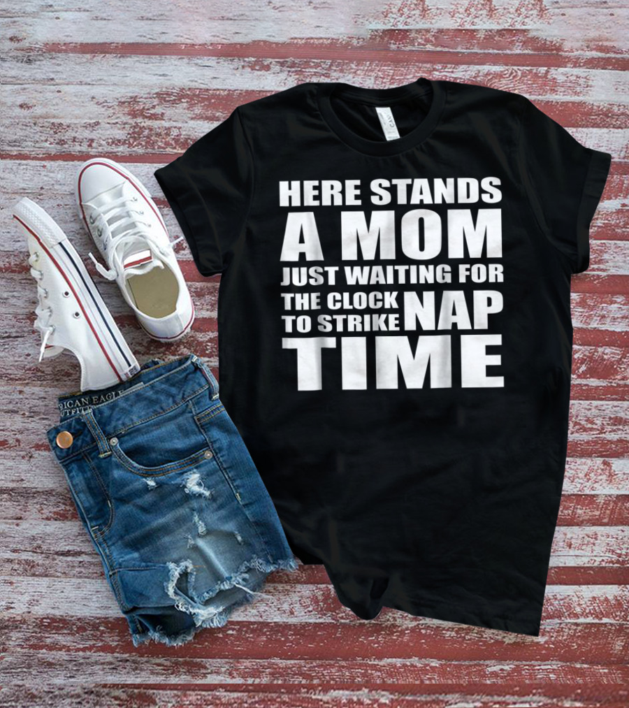 Here Stands A Mom Just Waiting For The Clock To Strike Nap Time T-Shirt