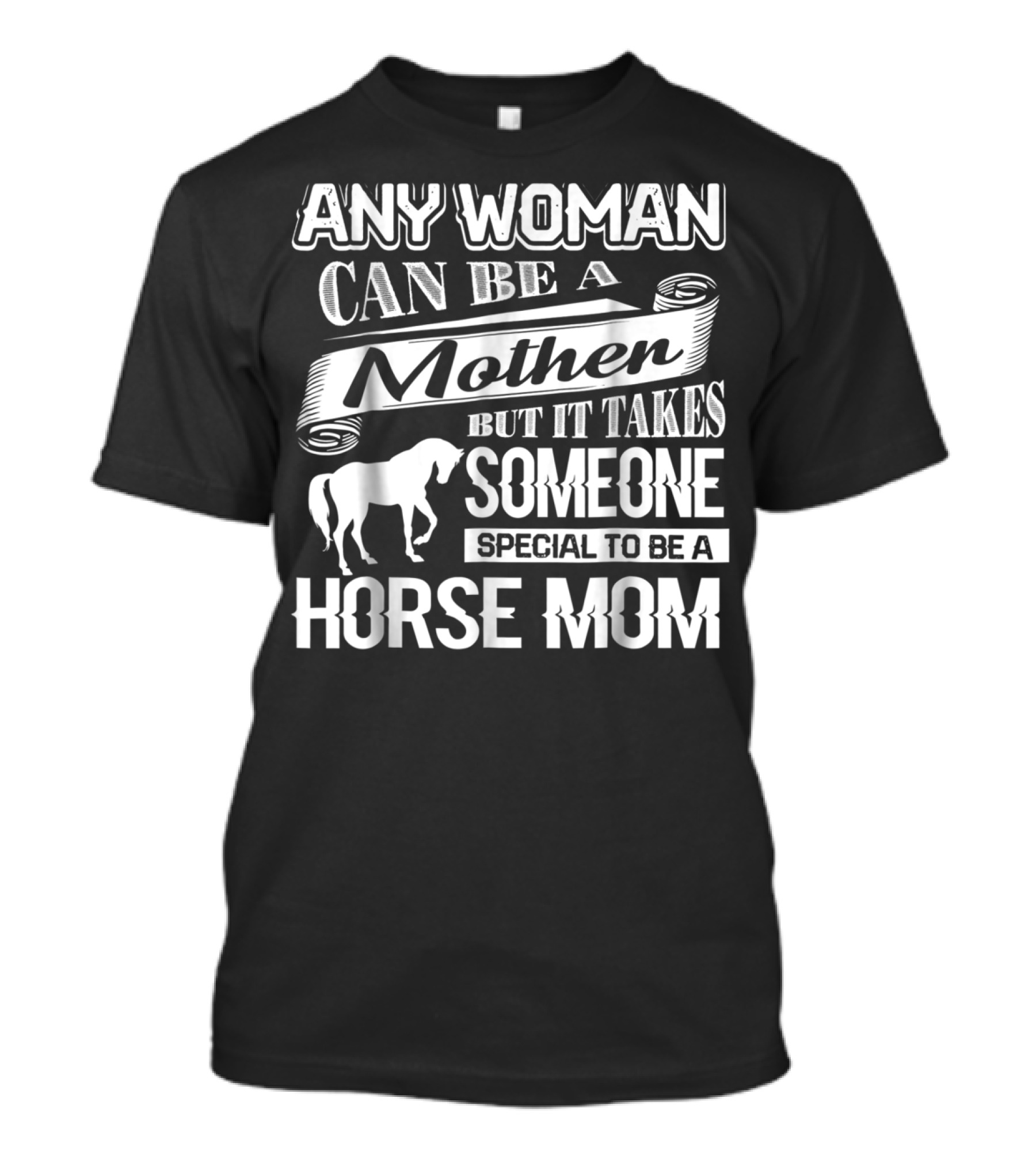 ANY WOMAN CAN BE A MOTHER BUT IT TAKES SOMEONE SPECIAL TO BE A HORSE MOM T-Shirt