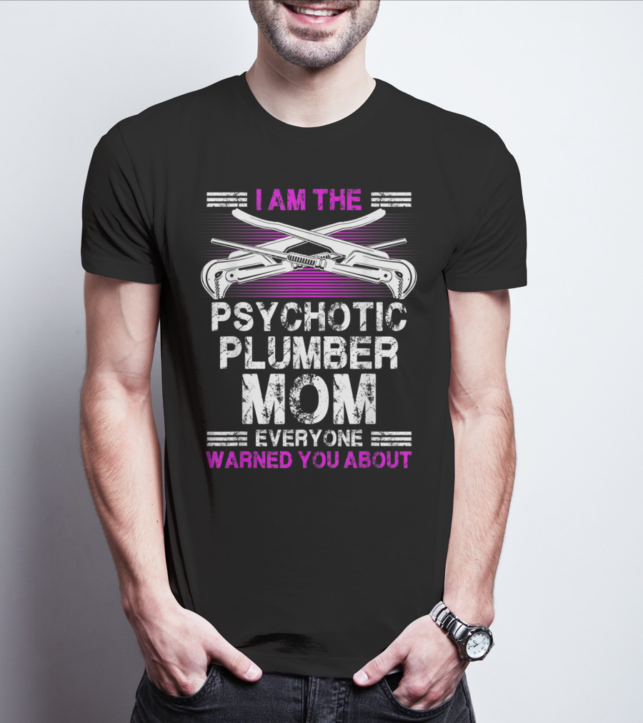 I Am The Psychotic Plumber Mom Everyone Warned You About T-Shirt
