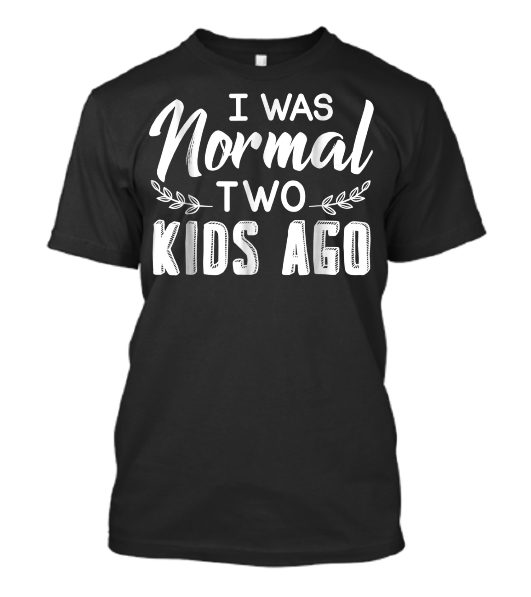 I Was Normal Two Kids Ago Parent Humor Text T-Shirt