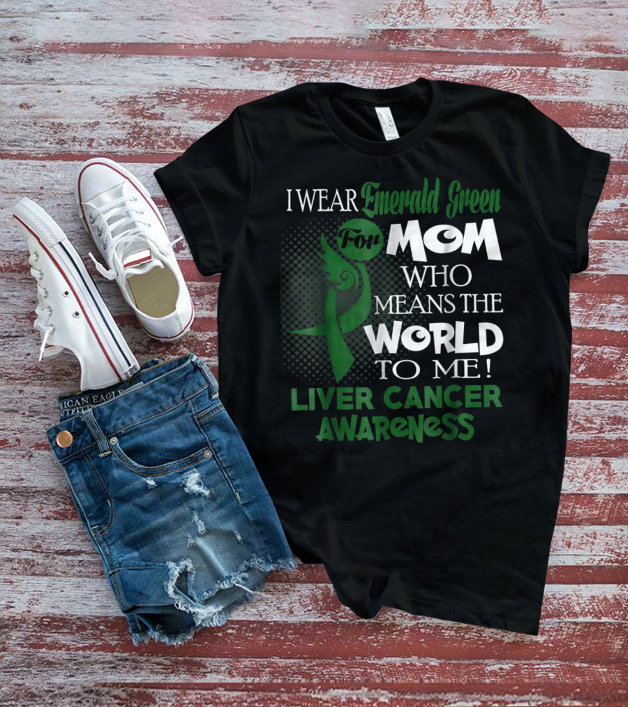 I Wear Emerald Green For Mom Who Means The World To Me Liver Cancer Awareness T-Shirt
