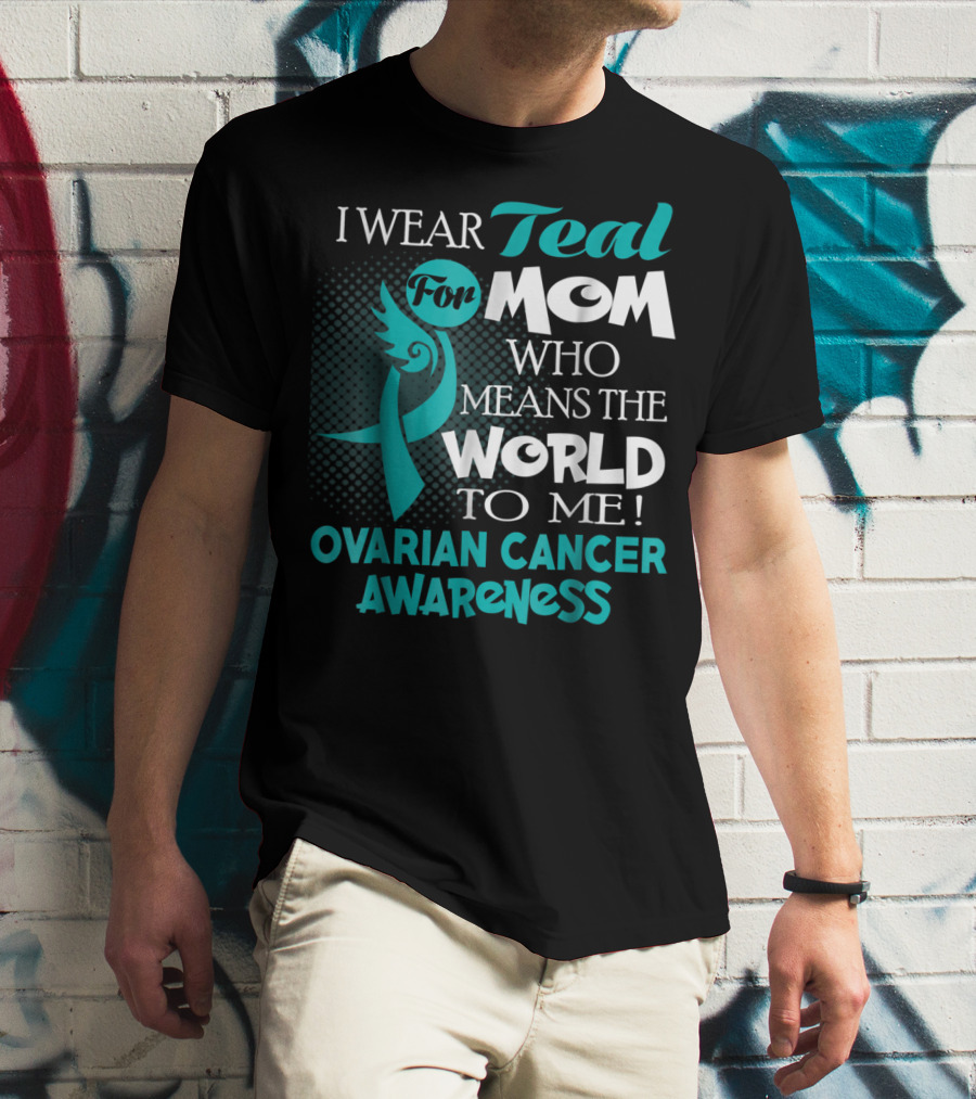 I Wear Teal For Mom Who Means The World To Me Ovarian Cancer Awareness T-Shirt