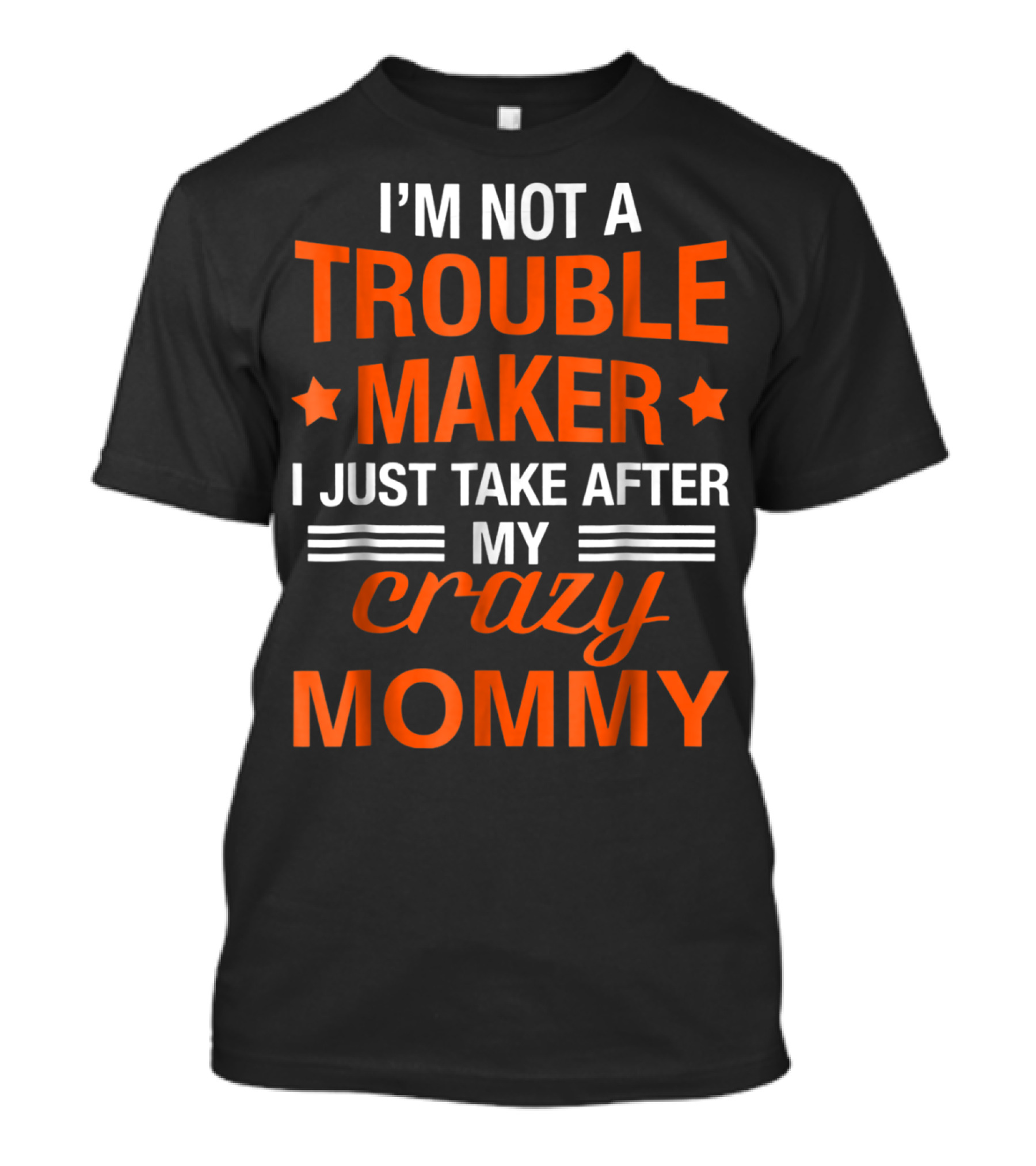 I’m Not A Trouble Maker I Just Take After My Crazy Mommy T-Shirt