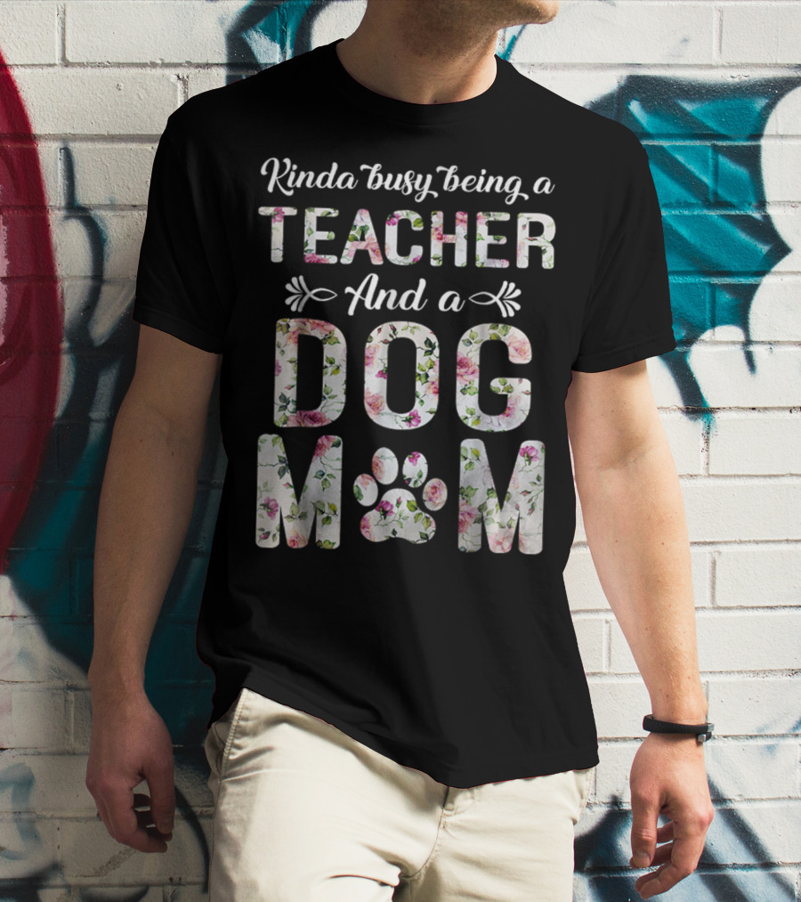 Kinda Busy Being A Teacher And A Dog Mom Floral Paw Prints T-Shirt