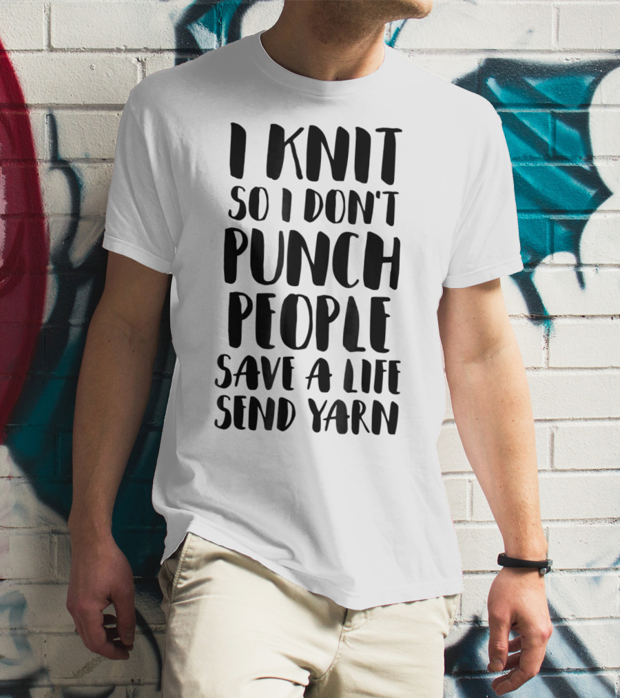 I Knit So I Don't Punch People Save A Life Send Yarn T-Shirt
