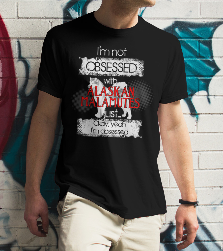 I'm Not Obsessed With Alaskan Malamutes Okay Yeah I'm Obsessed T-Shirt