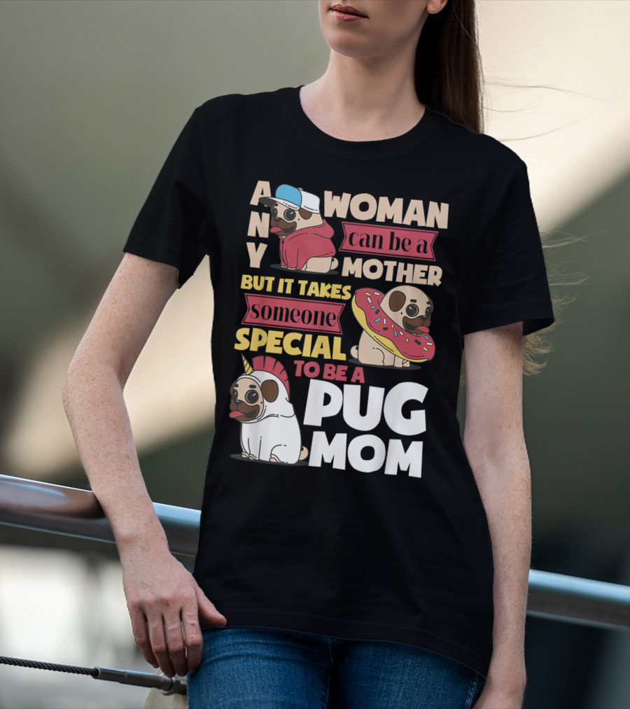 ANY WOMAN CAN BE A MOTHER BUT IT TAKES SOMEONE SPECIAL TO BE A PUG MOM T-Shirt