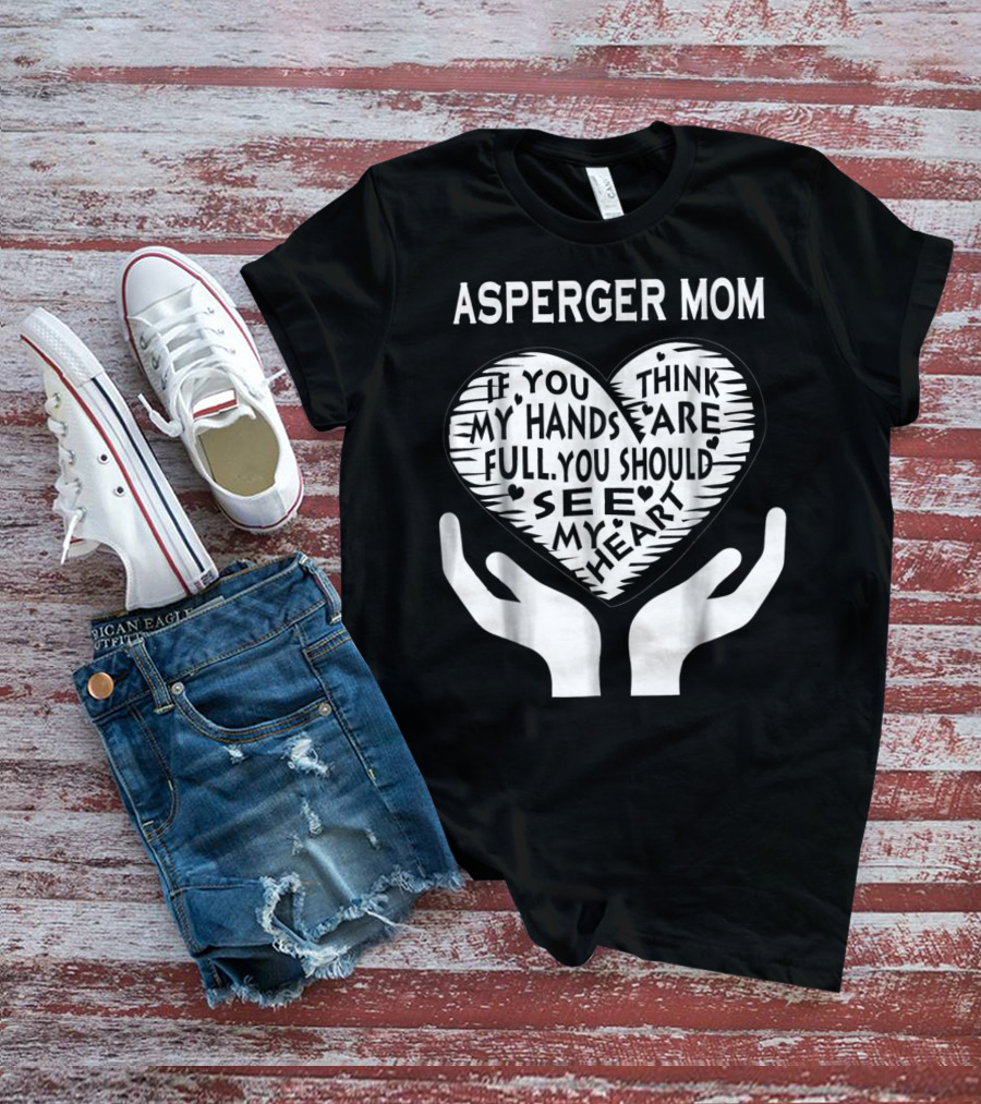 ASPERGER MOM IF YOU THINK MY HANDS ARE FULL YOU SHOULD SEE MY HEART T-Shirt