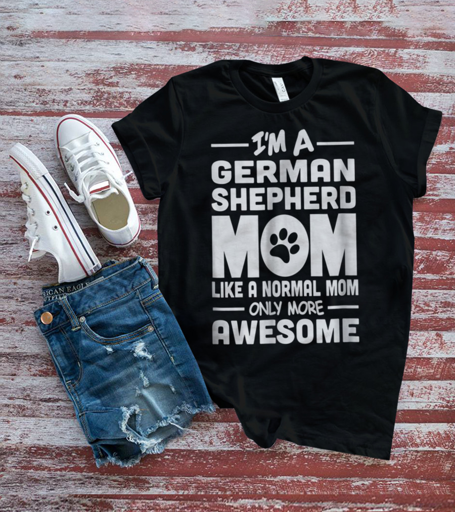 I'm A German Shepherd Mom Like A Normal Mom Only More Awesome T-Shirt