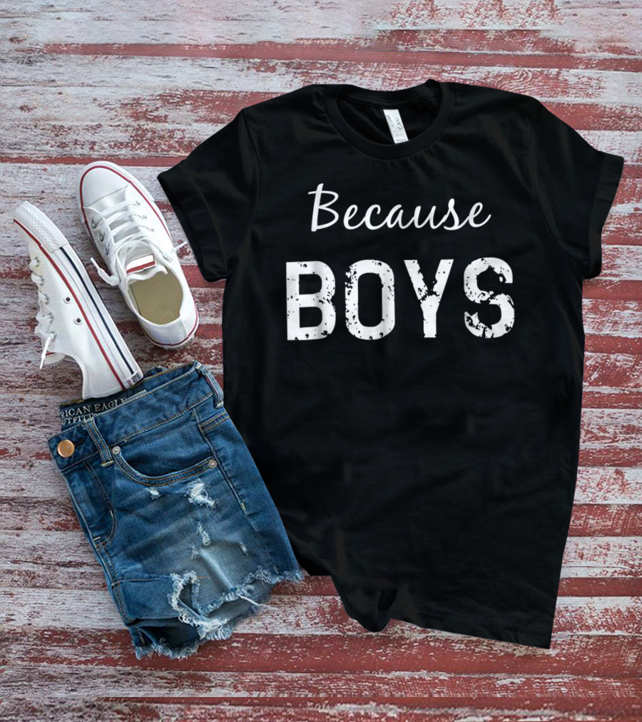 Because Boys Funny Mom Of Boys Motherhood T-Shirt