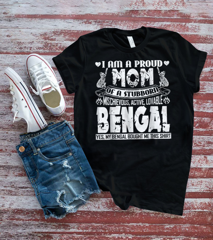 I Am A Proud Mom Of A Stubborn Mischievous Active Lovable Bengal Yes My Bengal Bought Me This T-Shirt