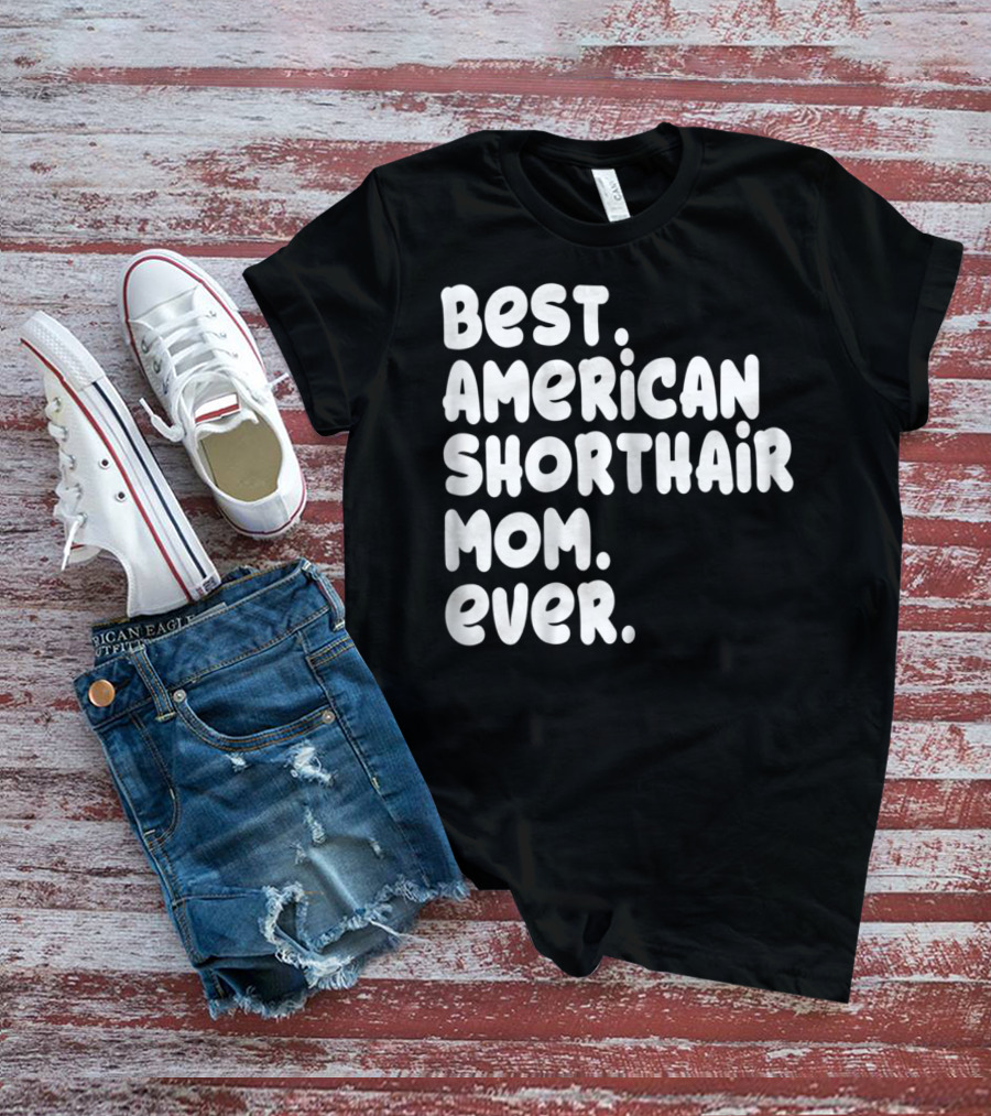 Best American Shorthair Mom Ever Owner Lover Tee63 T-Shirt