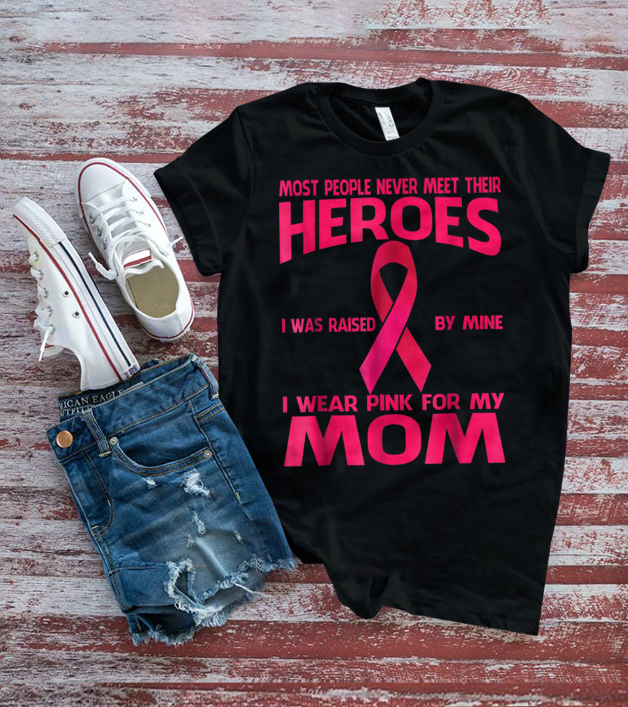 Most People Never Meet Their Heroes I Wear Pink For My Mom Breast Cancer Awareness T-Shirt
