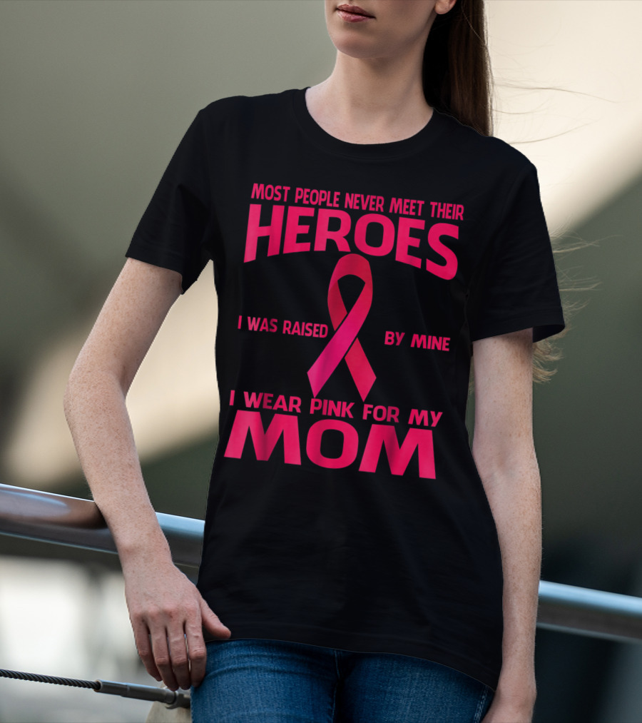 Most People Never Meet Their Heroes I Wear Pink For My Mom Breast Cancer Awareness T-Shirt