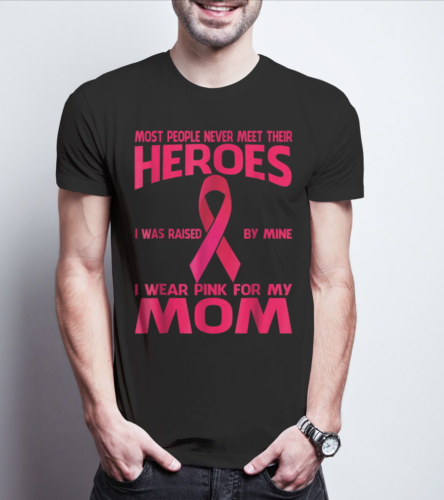 Most People Never Meet Their Heroes I Wear Pink For My Mom Breast Cancer Awareness T-Shirt