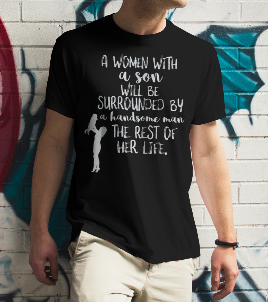 A Woman With A Son Will Be Surrounded By A Handsome Man The Rest Of Her Life T-Shirt