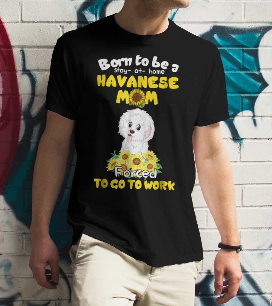 Born To Be A Stay-at-Home Havanese Mom Forced To Go To Work Sunflower Puppy T-Shirt