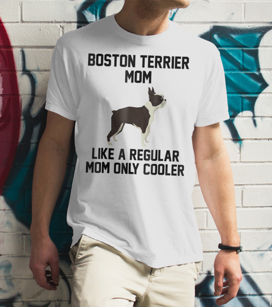 Boston Terrier Mom Like A Regular Mom Only Cooler T-Shirt