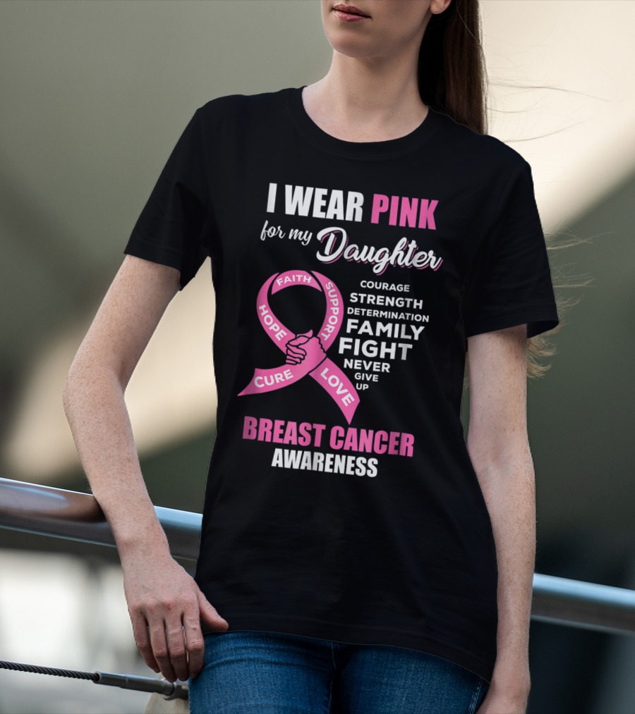 I Wear Pink For My Daughter Breast Cancer Awareness Faith Hope Support Courage Family Fight Love T-Shirt