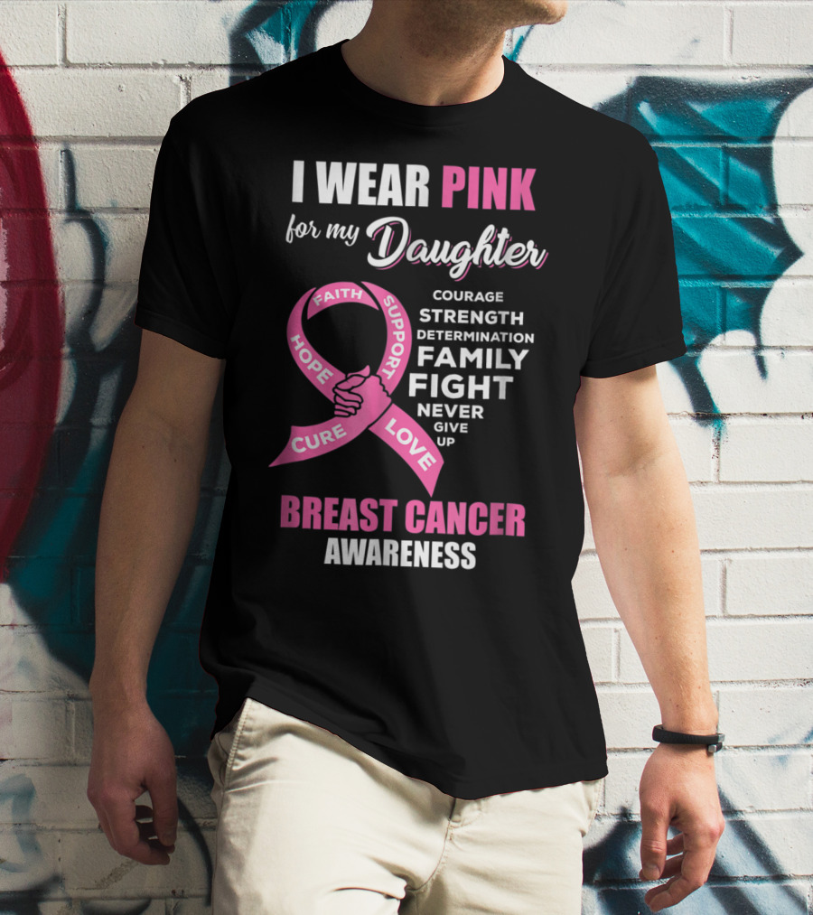 I Wear Pink For My Daughter Breast Cancer Awareness Faith Hope Support Courage Family Fight Love T-Shirt