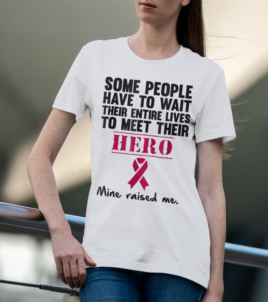 Some People Wait Their Entire Lives To Meet Their Hero Mine Raised Me Breast Cancer Pink T-Shirt