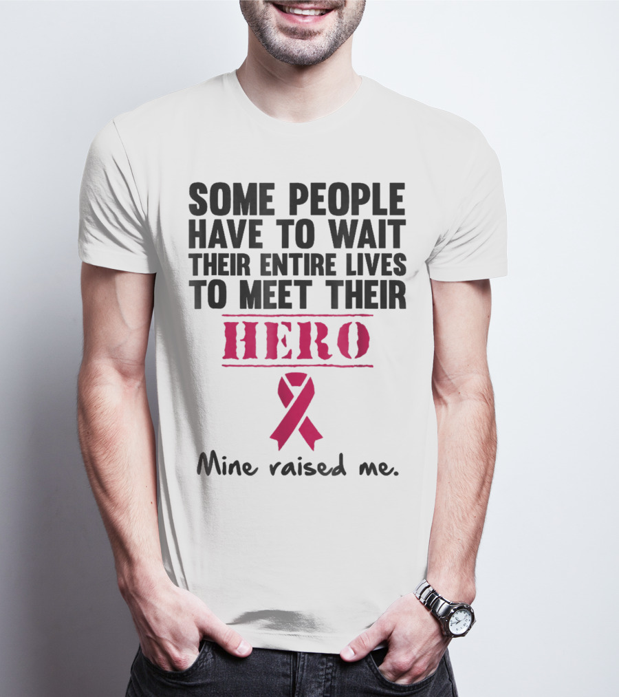 Some People Wait Their Entire Lives To Meet Their Hero Mine Raised Me Breast Cancer Pink T-Shirt