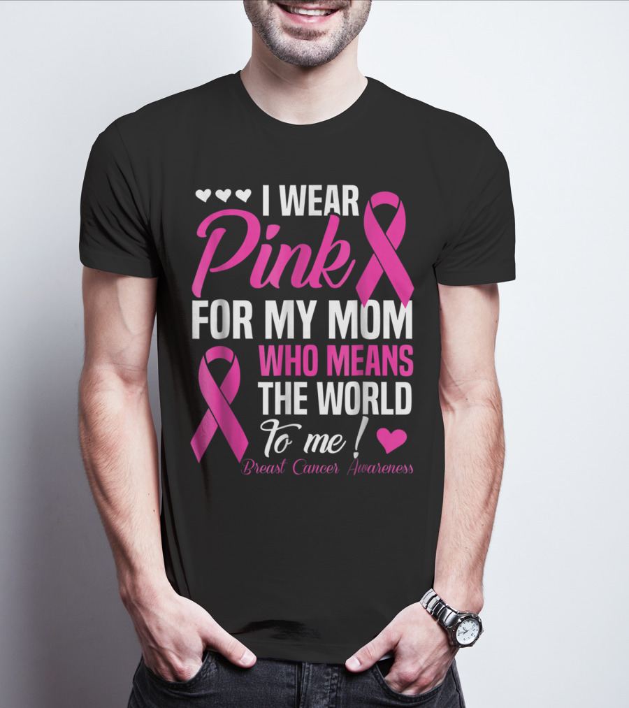 I Wear Pink For My Mom Who Means The World To Me Breast Cancer Awareness T-Shirt