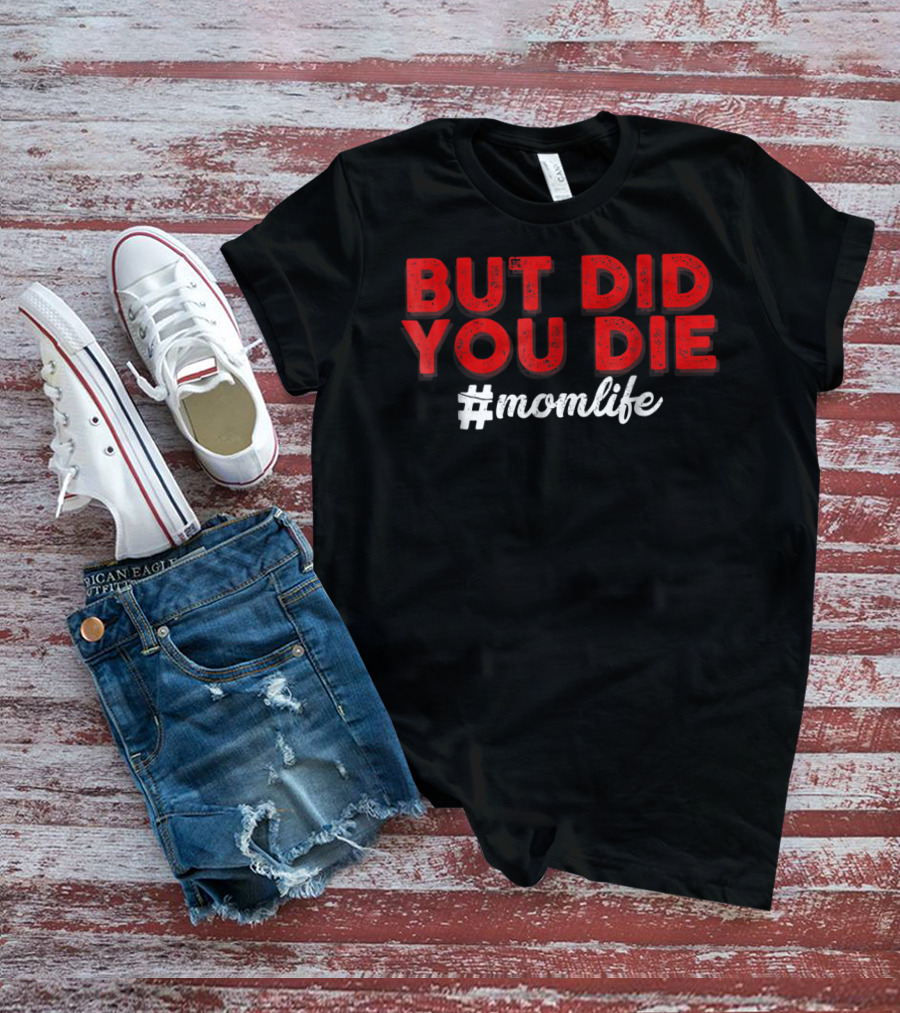BUT DID YOU DIE #momlife T-Shirt