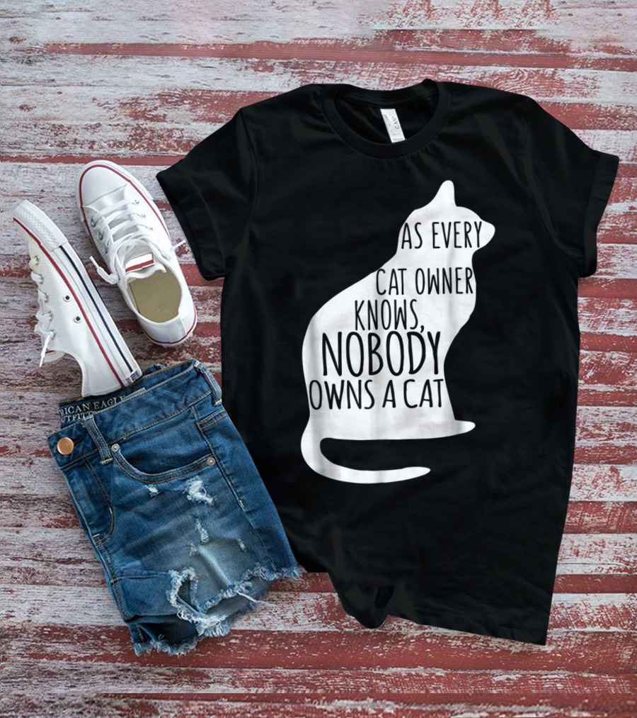 As Every Cat Owner Knows Nobody Owns A Cat T-Shirt