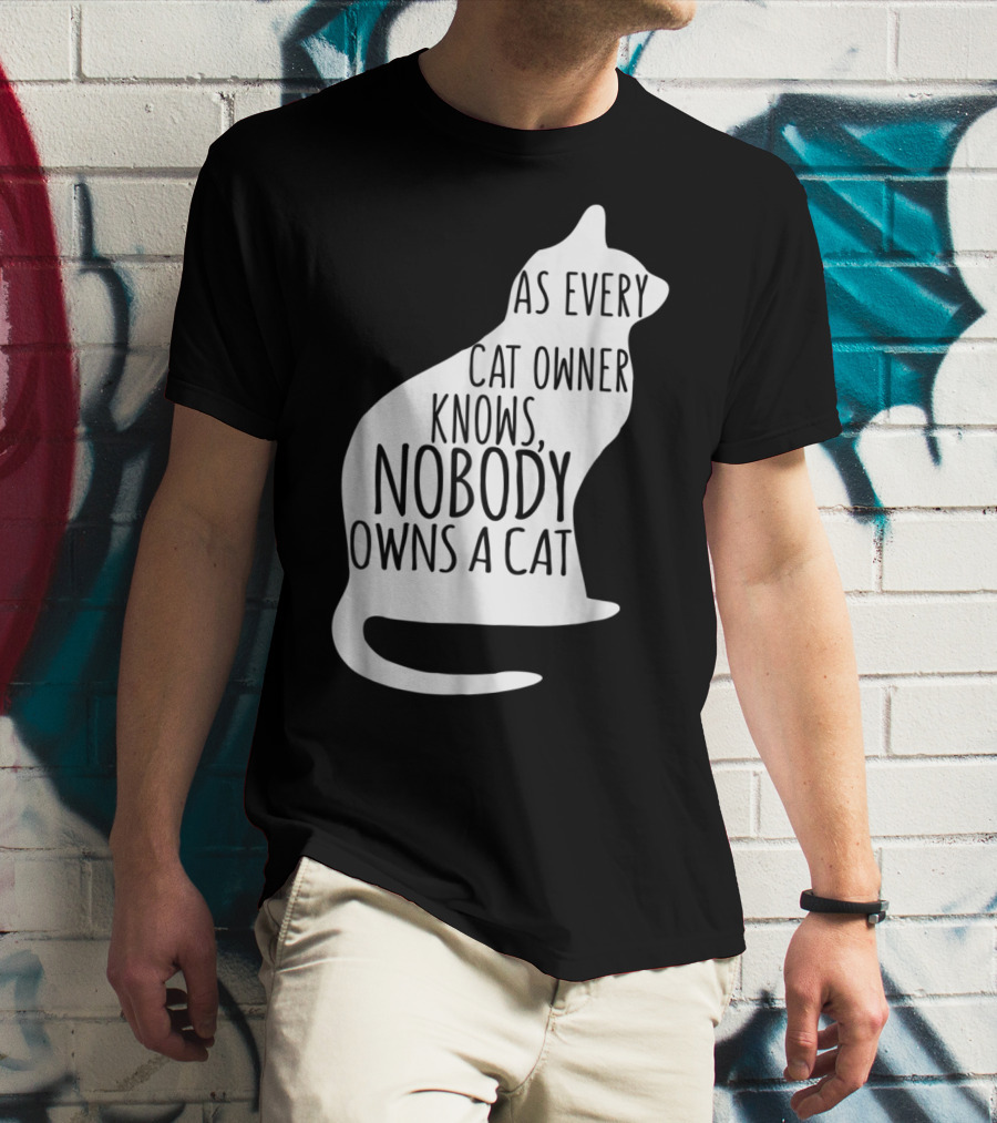 As Every Cat Owner Knows Nobody Owns A Cat T-Shirt