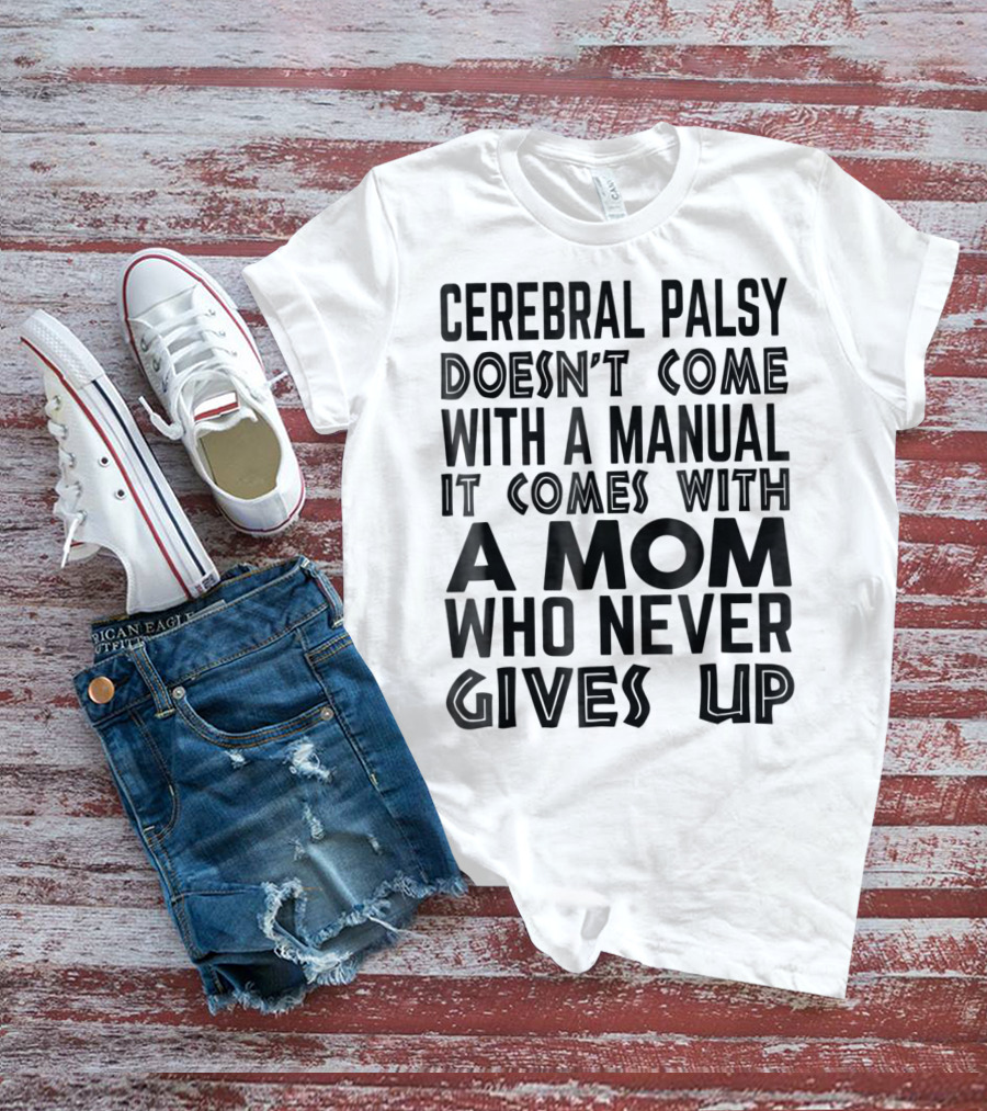 Cerebral Palsy Doesn't Come With A Manual It Comes With A Mom Who Never Gives Up T-Shirt