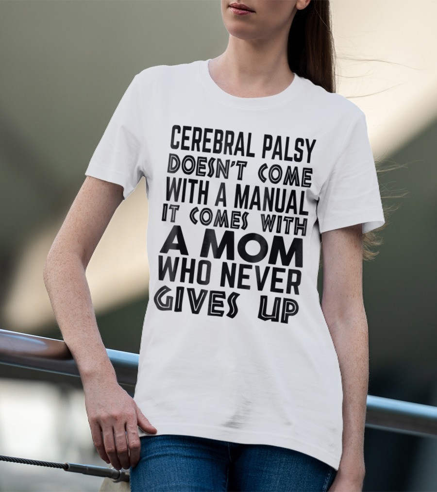 Cerebral Palsy Doesn't Come With A Manual It Comes With A Mom Who Never Gives Up T-Shirt