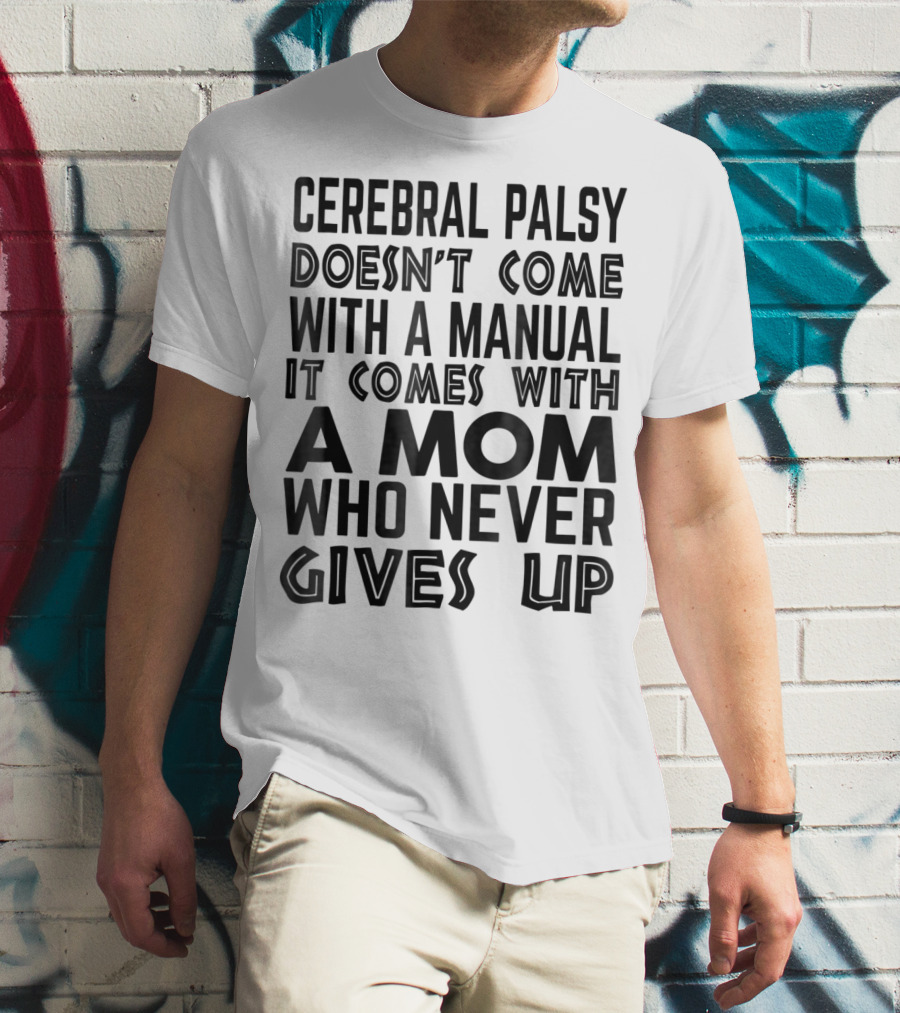 Cerebral Palsy Doesn't Come With A Manual It Comes With A Mom Who Never Gives Up T-Shirt
