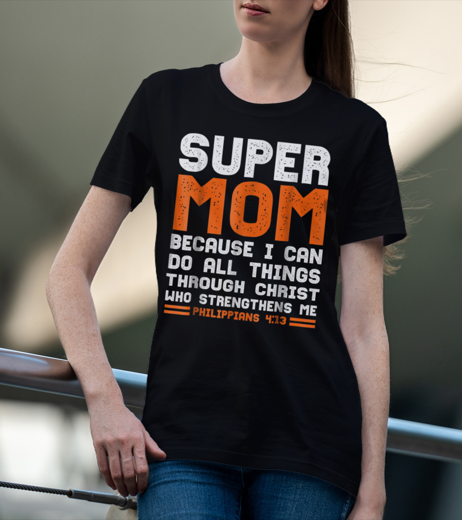 Super Mom Because I Can Do All Things Through Christ Who Strengthens Me Philippians 4:13 T-Shirt