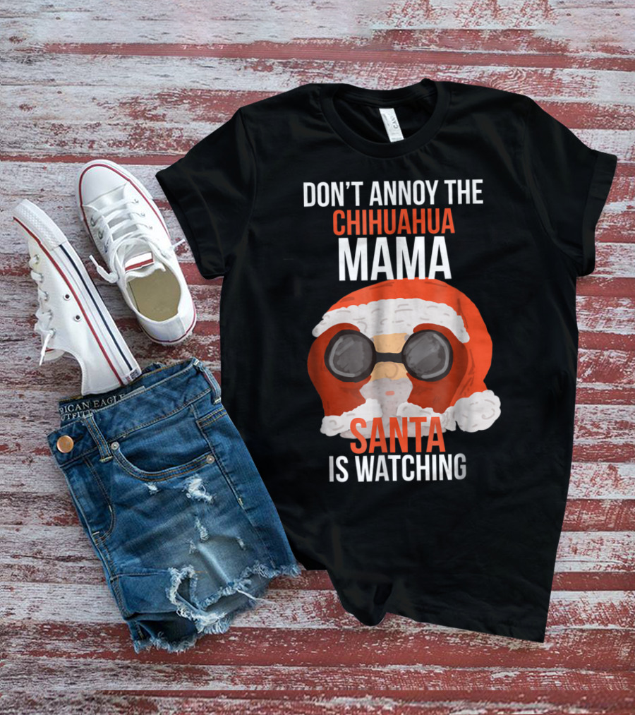 DON'T ANNOY THE CHIHUAHUA MAMA SANTA IS WATCHING T-Shirt