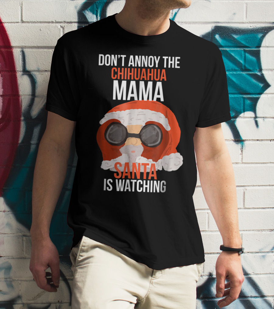 DON'T ANNOY THE CHIHUAHUA MAMA SANTA IS WATCHING T-Shirt