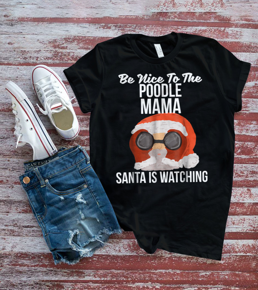 Be Nice To The Poodle Mama Santa Is Watching T-Shirt