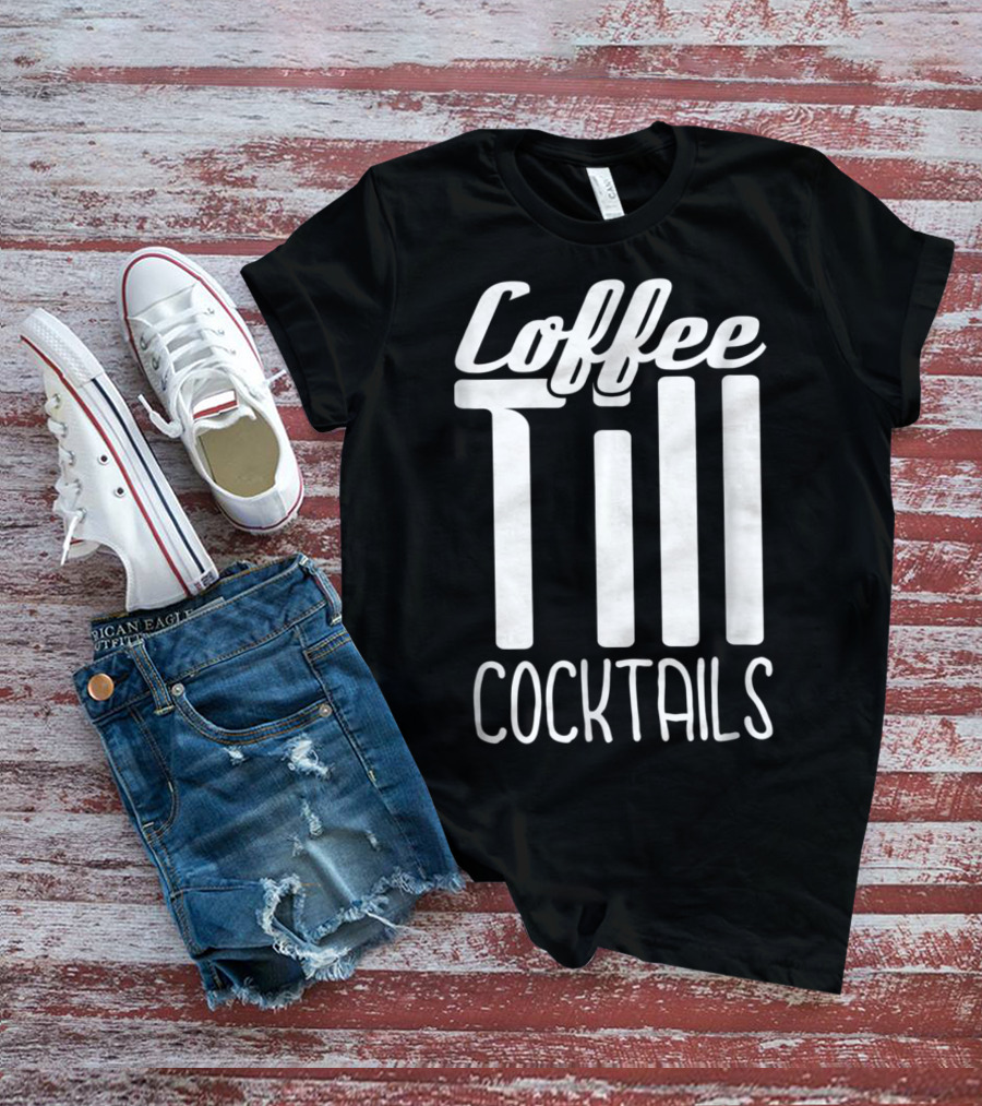 Coffee Till Cocktails Funny Wine Coffee T-Shirt