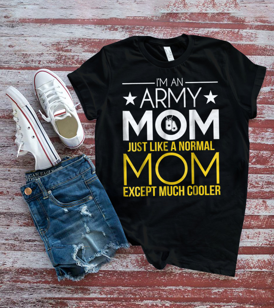 I'm An Army Mom Just Like A Normal Mom Except Much Cooler T-Shirt