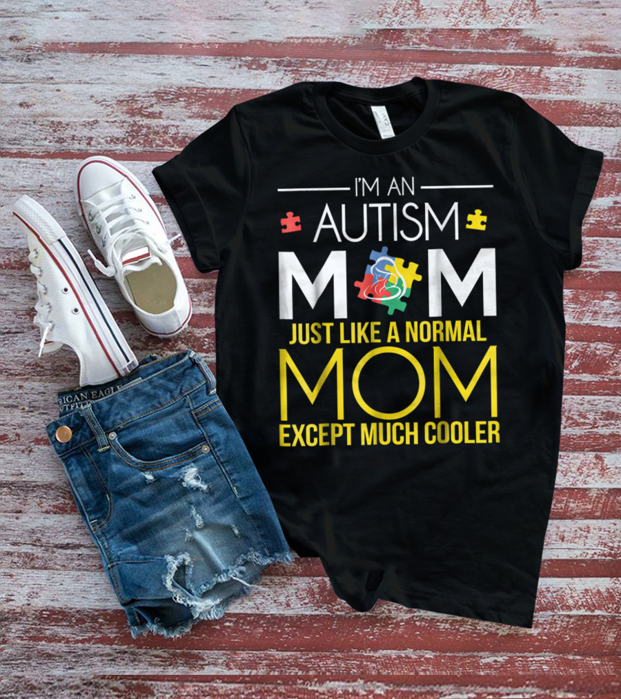 I'm An Autism Mom Just Like A Normal Mom Except Much Cooler T-Shirt