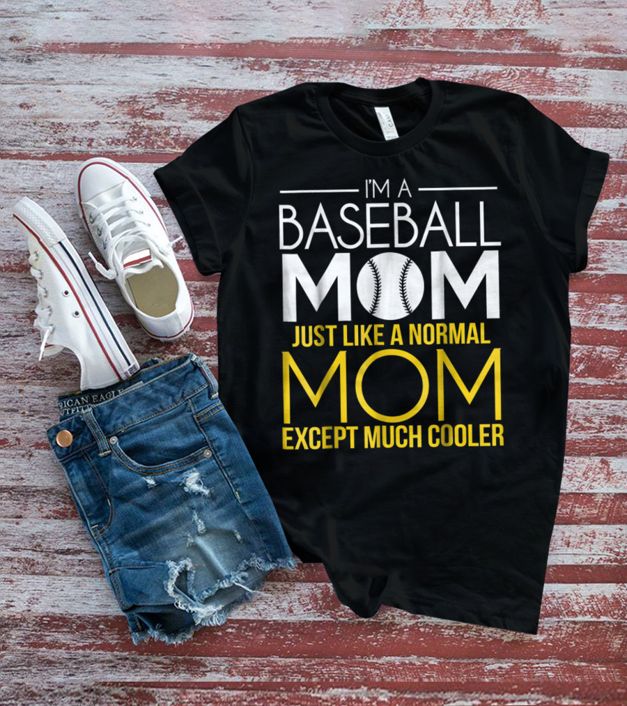 I'm A Baseball Mom Just Like A Normal Mom Except Much Cooler T-Shirt