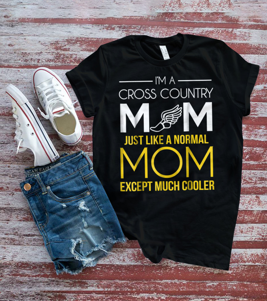 I'm A Cross Country Mom Just Like A Normal Mom Except Much Cooler T-Shirt