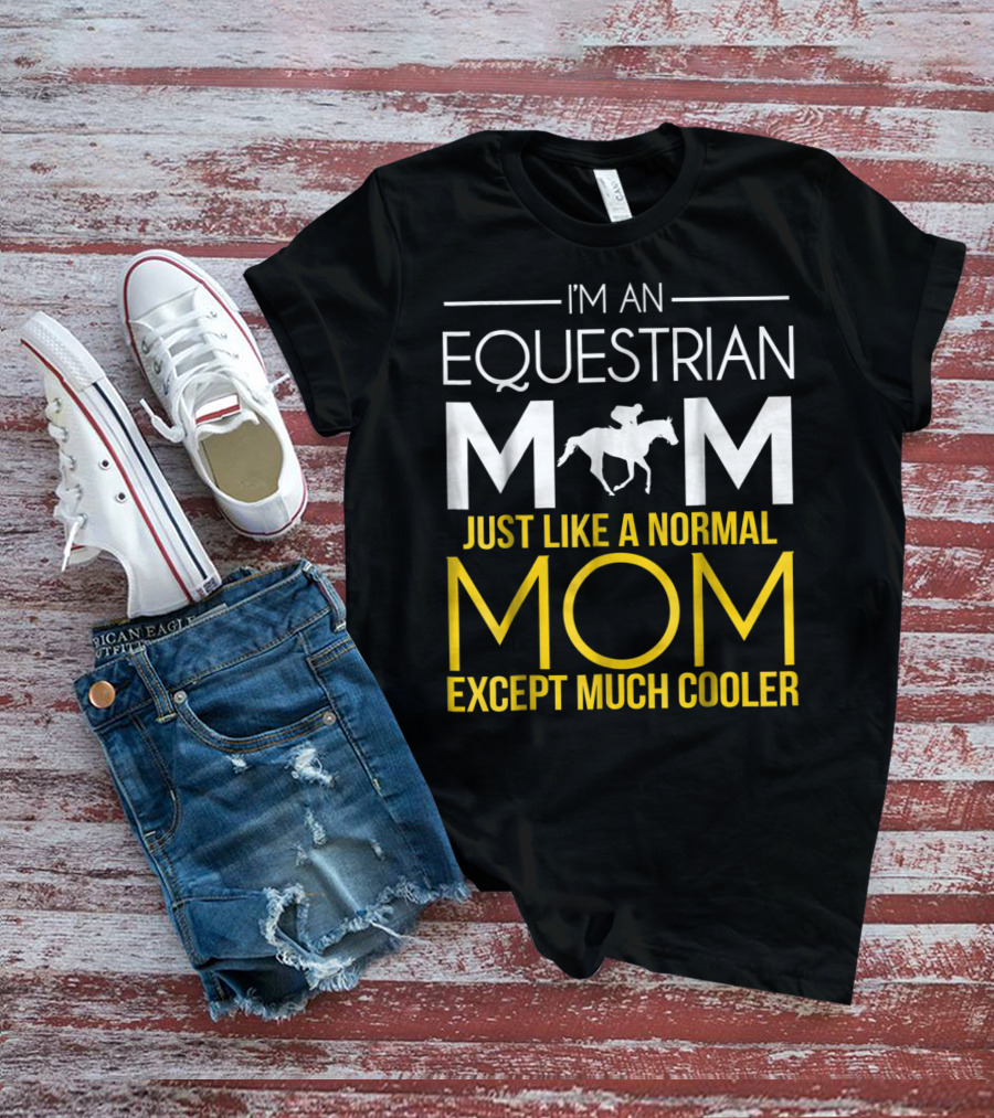 I'm An Equestrian Mom Just Like A Normal Mom Except Much Cooler T-Shirt