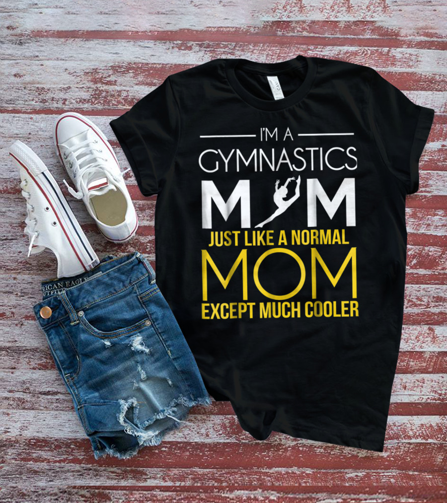 I'm A Gymnastics Mom Just Like A Normal Mom Except Much Cooler T-Shirt