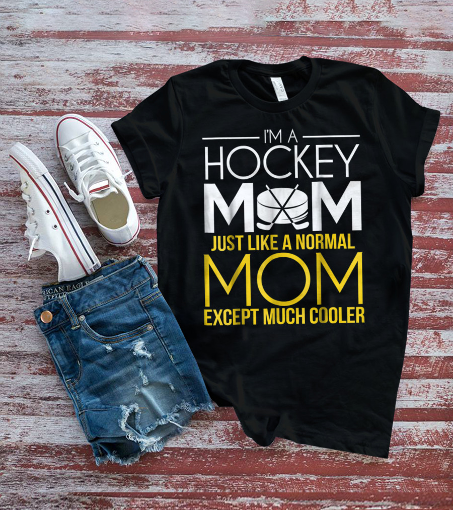 I'm A Hockey Mom Just Like A Normal Mom Except Much Cooler T-Shirt