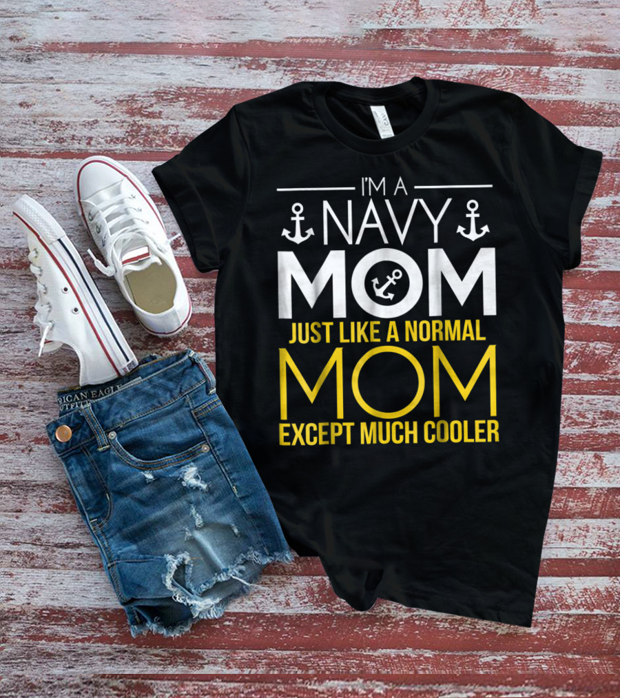 I'M A NAVY MOM JUST LIKE A NORMAL MOM EXCEPT MUCH COOLER T-Shirt