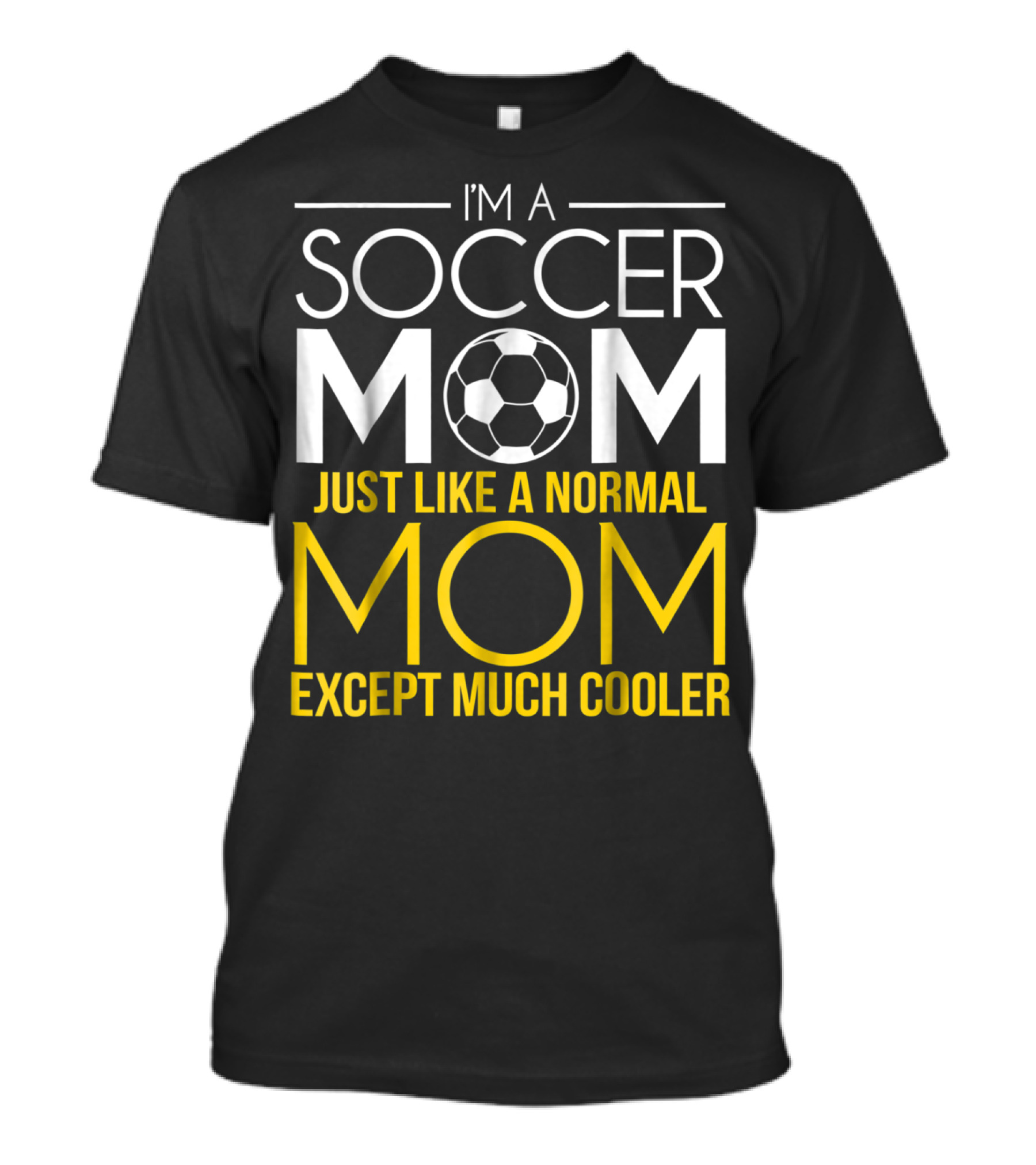 I'm A Soccer Mom Just Like A Normal Mom Except Much Cooler T-Shirt