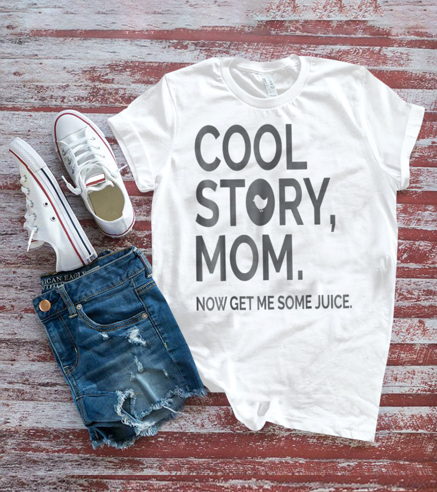 COOL STORY MOM NOW GET ME SOME JUICE T-Shirt